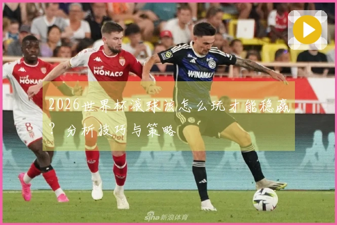 2026世界杯滚球该怎么玩才能稳赢？分析技巧与策略