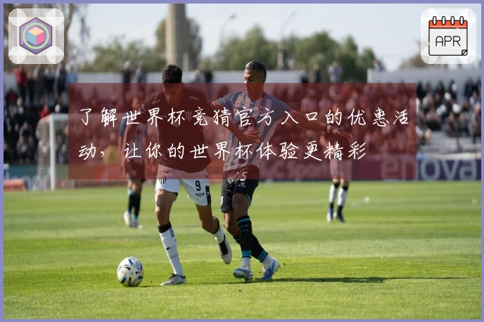 了解世界杯竞猜官方入口的优惠活动，让你的世界杯体验更精彩