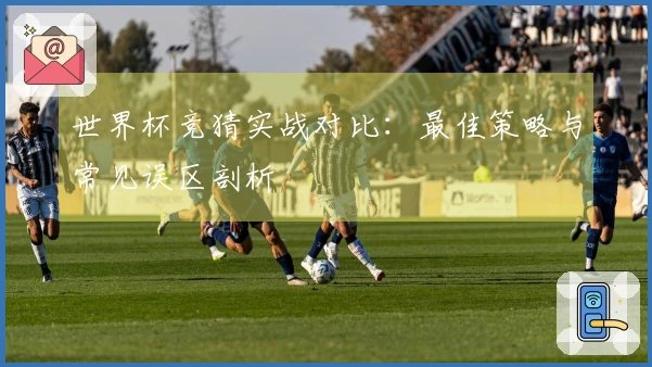 世界杯竞猜实战对比：最佳策略与常见误区剖析