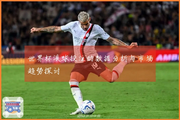 世界杯滚球投注的数据分析与市场趋势探讨