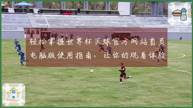 轻松掌握世界杯买球官方网站首页电脑版使用指南，让你的观看体验更畅快