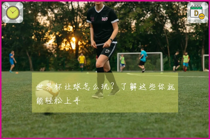 世界杯让球怎么玩?了解这些你就能轻松上手