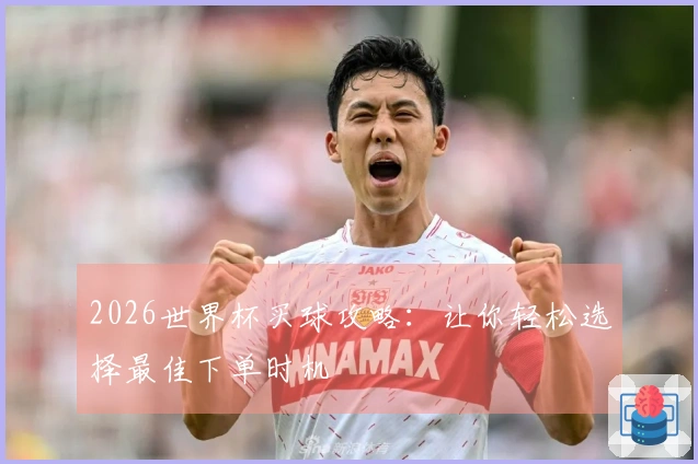2026世界杯买球攻略：让你轻松选择最佳下单时机