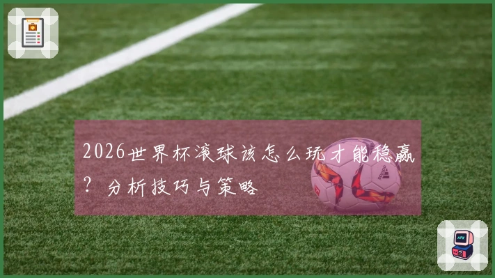 2026世界杯滚球该怎么玩才能稳赢？分析技巧与策略
