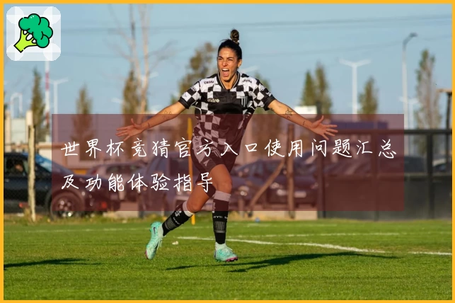 世界杯竞猜官方入口使用问题汇总及功能体验指导