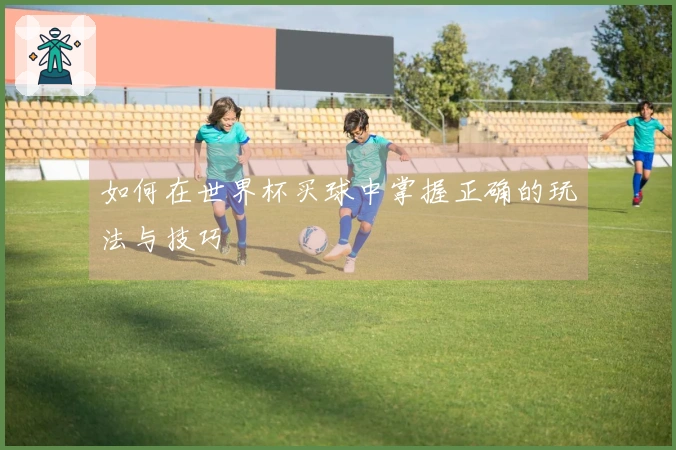 如何在世界杯买球中掌握正确的玩法与技巧
