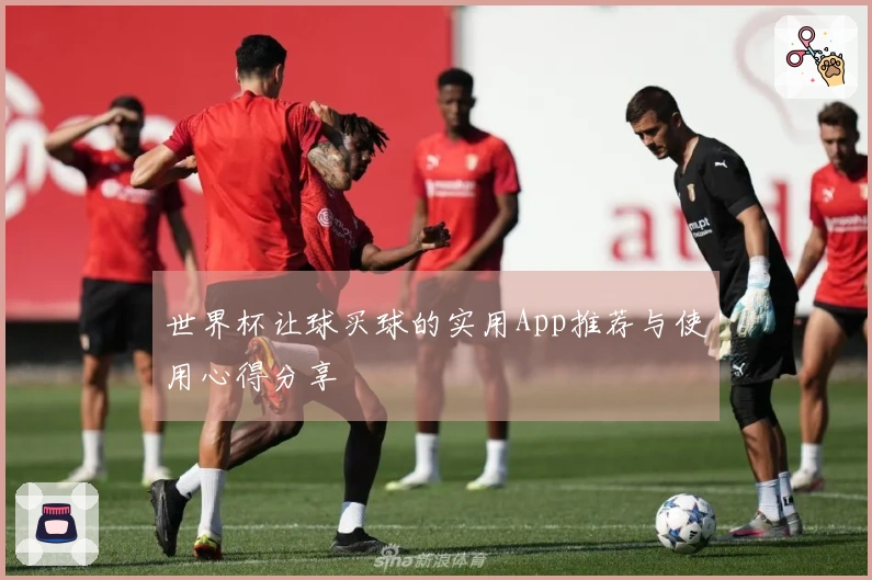 世界杯让球买球的实用App推荐与使用心得分享