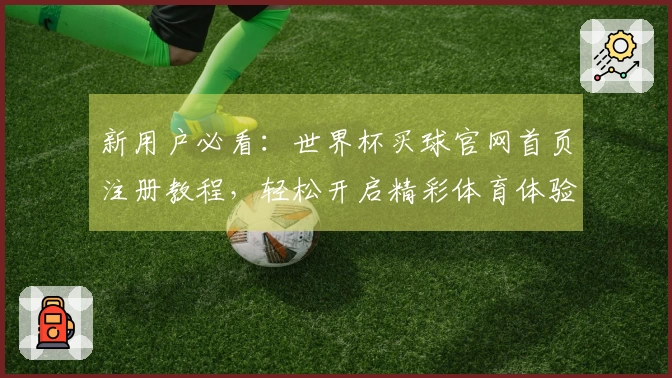新用户必看:世界杯买球官网首页注册教程,轻松开启精彩体育体验!