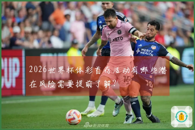 2026世界杯体彩首存活动有哪些潜在风险需要提前了解?