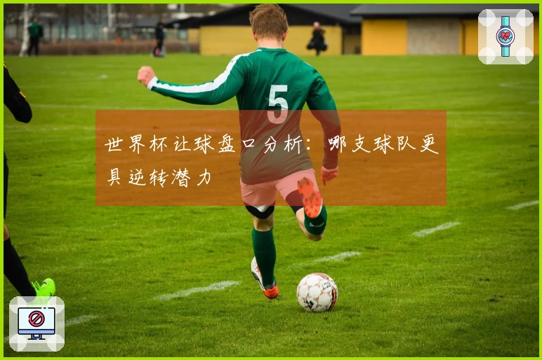 世界杯让球盘口分析：哪支球队更具逆转潜力