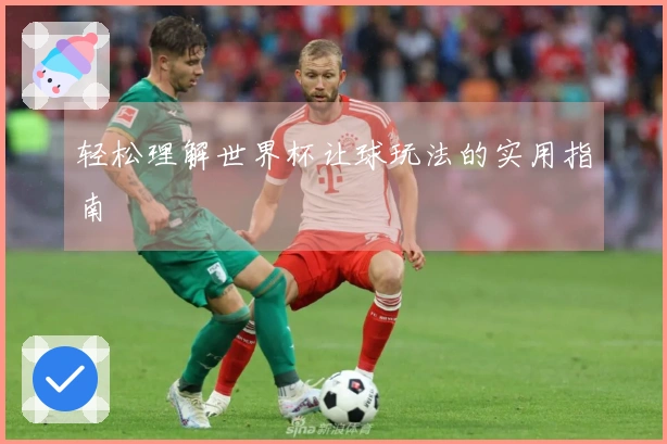 轻松理解世界杯让球玩法的实用指南