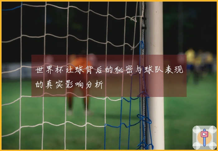 世界杯让球背后的秘密与球队表现的真实影响分析