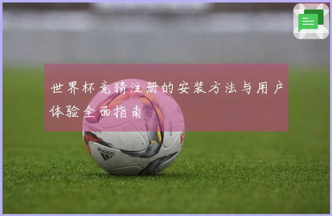世界杯竞猜注册的安装方法与用户体验全面指南