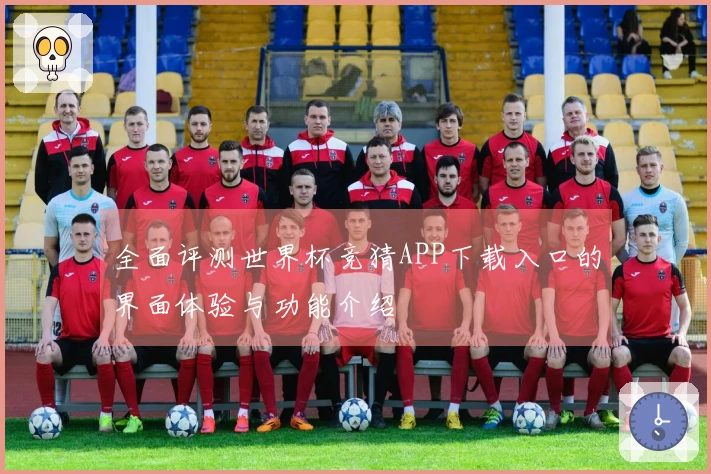 全面评测世界杯竞猜APP下载入口的界面体验与功能介绍