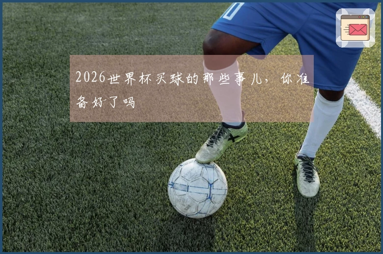 2026世界杯买球的那些事儿，你准备好了吗