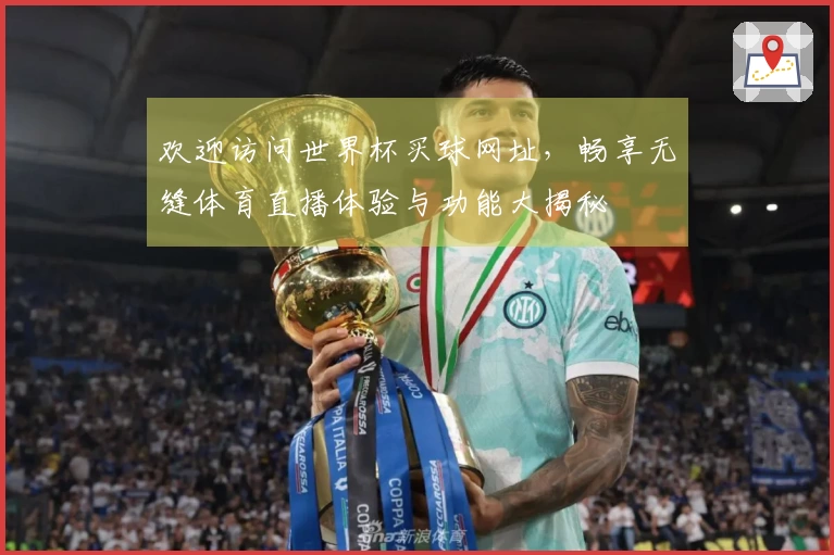 欢迎访问世界杯买球网址，畅享无缝体育直播体验与功能大揭秘