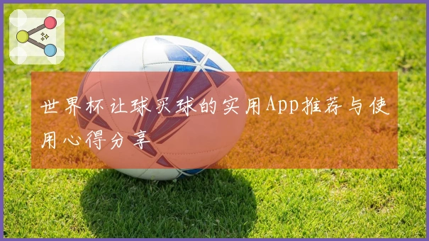 世界杯让球买球的实用App推荐与使用心得分享