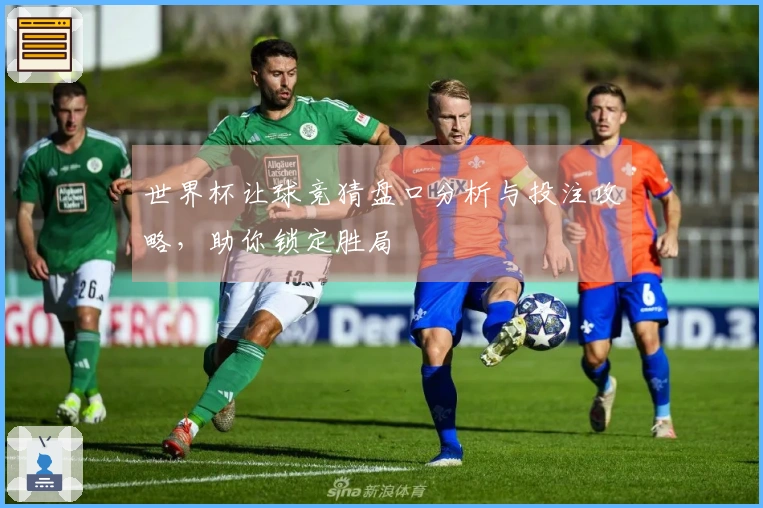 世界杯让球竞猜盘口分析与投注攻略，助你锁定胜局